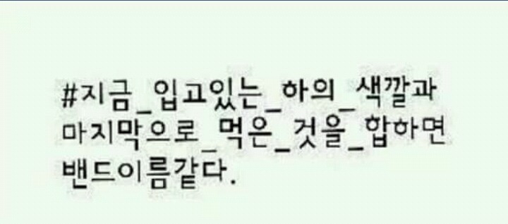 지금 입고있는 하의 색깔과 마지막으로 먹은것을 합하면 밴드이름같다 | 인스티즈
